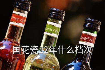 國(guó)花瓷12年什么檔次