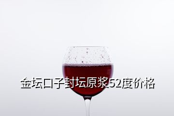 金壇口子封壇原漿52度價格