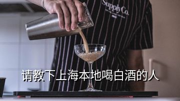 請(qǐng)教下上海本地喝白酒的人