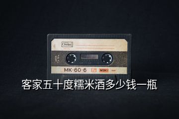 客家五十度糯米酒多少錢(qián)一瓶