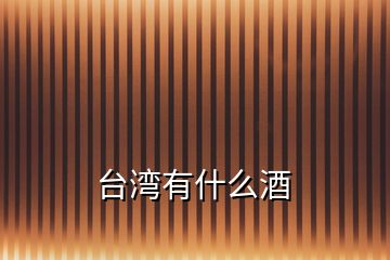 臺(tái)灣有什么酒