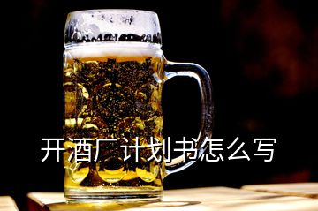 開(kāi)酒廠計(jì)劃書(shū)怎么寫(xiě)