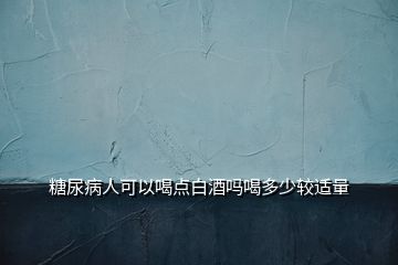 糖尿病人可以喝點白酒嗎喝多少較適量