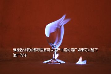 誰(shuí)能告訴我成都哪里有可以生產(chǎn)白酒的酒廠如果可以留下酒廠的詳
