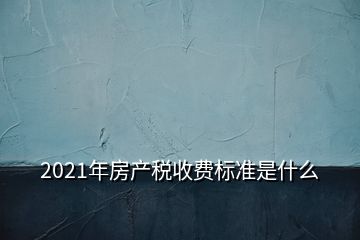 2021年房產稅收費標準是什么