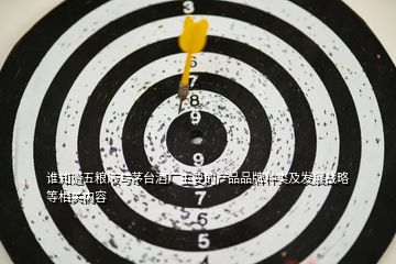誰(shuí)知道五糧液與茅臺(tái)酒廠主要的產(chǎn)品品牌種類及發(fā)展戰(zhàn)略等相關(guān)內(nèi)容