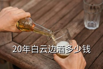20年白云邊酒多少錢(qián)