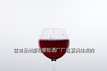 甘肅貴州都有哪些酒廠(chǎng)廠(chǎng)名要具體點(diǎn)的