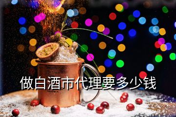 做白酒市代理要多少錢(qián)
