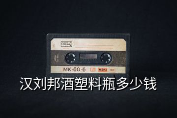 漢劉邦酒塑料瓶多少錢(qián)