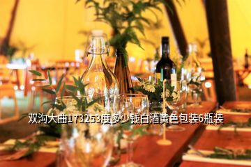 雙溝大曲173253度多少錢白酒黃色包裝6瓶裝