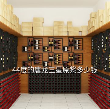 44度的唐龍三星原漿多少錢(qián)