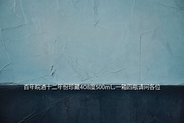 百年皖酒十二年份珍藏4O8度500m乚一箱四瓶請(qǐng)問(wèn)各位
