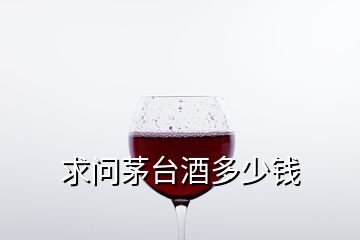 求問茅臺(tái)酒多少錢