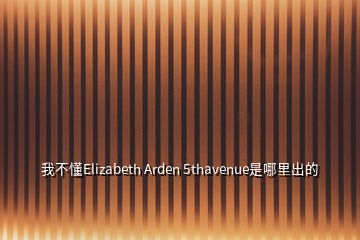我不懂Elizabeth Arden 5thavenue是哪里出的