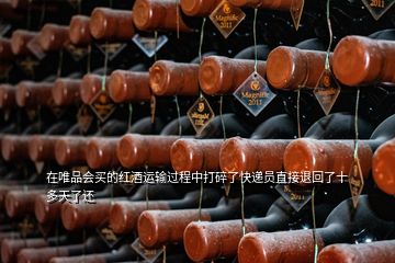 在唯品會(huì)買的紅酒運(yùn)輸過程中打碎了快遞員直接退回了十多天了還