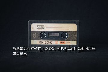 聽說最近有種軟件可以鑒定酒洋酒紅酒什么都可以還可以標(biāo)出