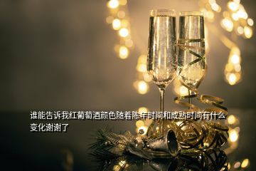 誰能告訴我紅葡萄酒顏色隨著陳年時間和成熟時間有什么變化謝謝了