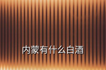 內(nèi)蒙有什么白酒