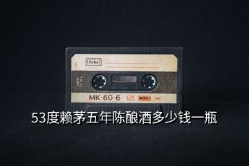 53度賴茅五年陳釀酒多少錢一瓶