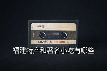 福建特產和著名小吃有哪些
