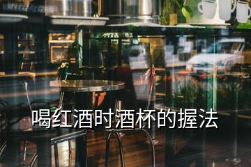 喝紅酒時酒杯的握法