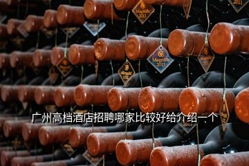 廣州高檔酒店招聘哪家比較好給介紹一個(gè)