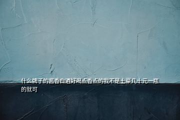 什么牌子的醬香白酒好喝點香點的我不是土豪幾十元一瓶的就可