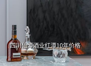 四川仙潭酒業(yè)紅潭10年價格