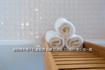 張?jiān)Ｏ鹉就案杉t葡萄酒 窖藏 優(yōu)選級(jí) 750毫升 多少錢一瓶