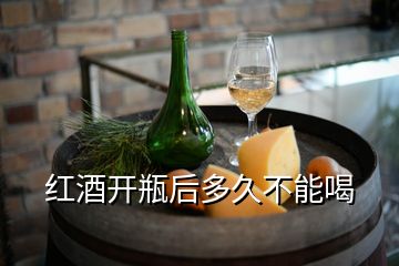 紅酒開(kāi)瓶后多久不能喝