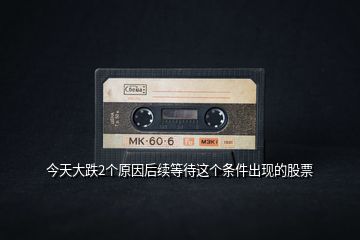 今天大跌2個(gè)原因后續(xù)等待這個(gè)條件出現(xiàn)的股票