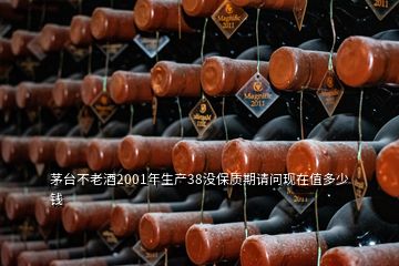 茅臺不老酒2001年生產(chǎn)38沒保質(zhì)期請問現(xiàn)在值多少錢