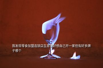 我發(fā)現(xiàn)零食加盟連鎖店生意很好想自己開(kāi)一家但有好多牌子哪個(gè)