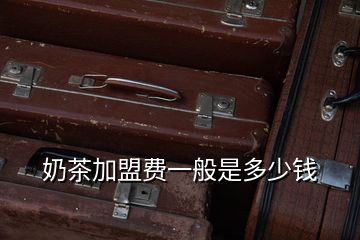奶茶加盟費(fèi)一般是多少錢(qián)