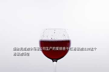 煙臺(tái)奧威酒業(yè)有限公司生產(chǎn)的愛(ài)麗舍干紅葡萄酒1139這個(gè)葡萄酒現(xiàn)在