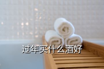 過(guò)年買什么酒好