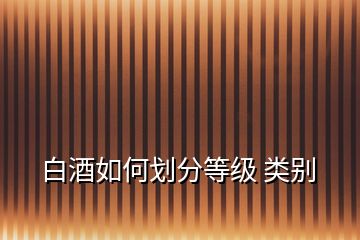 白酒如何劃分等級(jí) 類別