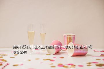 請(qǐng)問(wèn)有沒(méi)有知道文王貢酒新貴賓一瓶的價(jià)格是多少啊濃香型40