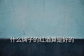 什么牌子的紅酒算是好的
