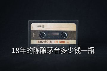 18年的陳釀茅臺多少錢一瓶