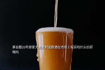 茅臺醇20年原漿大吉大利這款酒在市場上有買嗎什么價好喝嗎