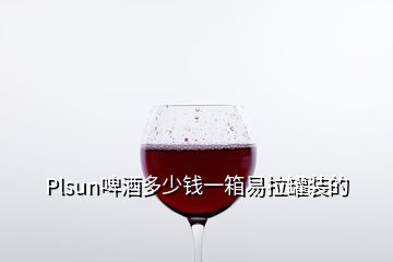 Plsun啤酒多少錢(qián)一箱易拉罐裝的