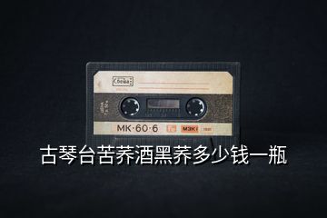 古琴臺(tái)苦蕎酒黑蕎多少錢(qián)一瓶