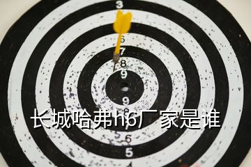 長(zhǎng)城哈弗h6廠家是誰