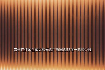 貴州仁懷茅臺(tái)鎮(zhèn)太和號(hào)酒廠(chǎng)原國(guó)酒53度一瓶多少錢(qián)