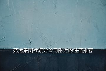 宛運(yùn)集團(tuán)社旗分公司附近的住宿推薦