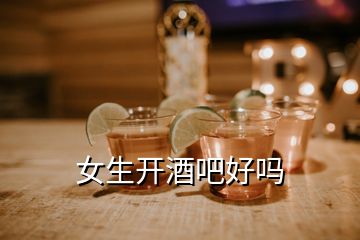 女生開(kāi)酒吧好嗎