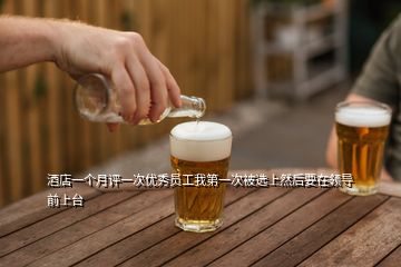 酒店一個(gè)月評(píng)一次優(yōu)秀員工我第一次被選上然后要在領(lǐng)導(dǎo)前上臺(tái)