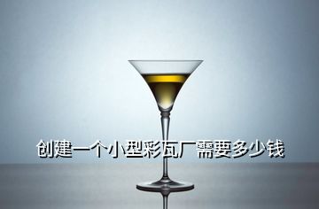 創(chuàng)建一個(gè)小型彩瓦廠需要多少錢(qián)